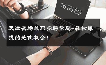 天津夜场兼职招聘信息-轻松赚钱的绝佳机会！ 