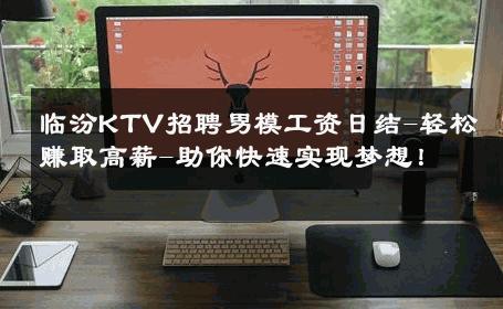 临汾KTV招聘男模工资日结-轻松赚取高薪-助你快速实现梦想！ 