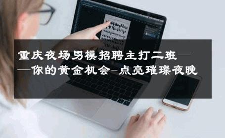 重庆夜场男模招聘主打二班——你的黄金机会-点亮璀璨夜晚 