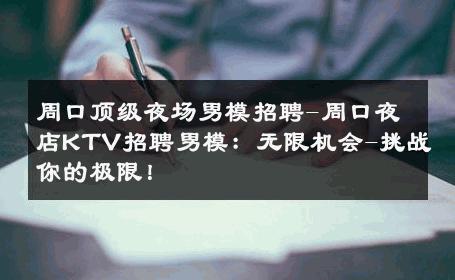 周口顶级夜场男模招聘-周口夜店KTV招聘男模：无限机会-挑战你的极限！ 