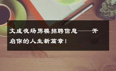 文成夜场男模招聘信息——开启你的人生新篇章！ 