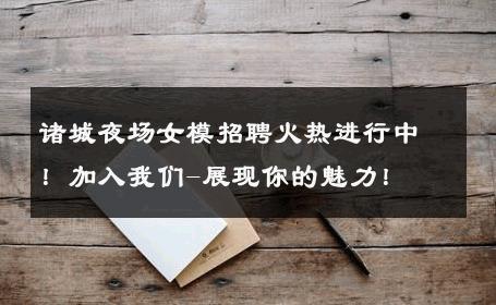 诸城夜场女模招聘火热进行中！加入我们-展现你的魅力！ 