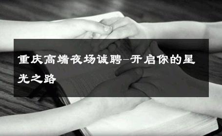 重庆高端夜场诚聘-开启你的星光之路 