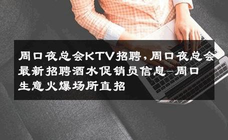 周口夜总会KTV招聘,周口夜总会最新招聘酒水促销员信息-周口生意火爆场所直招