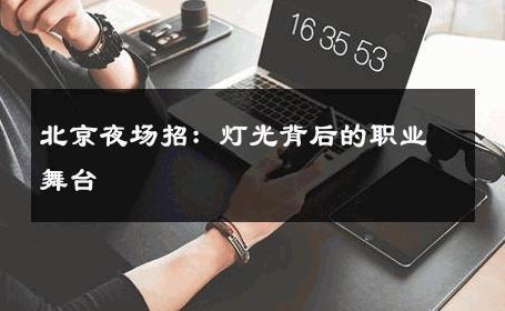 北京夜场招：灯光背后的职业舞台 