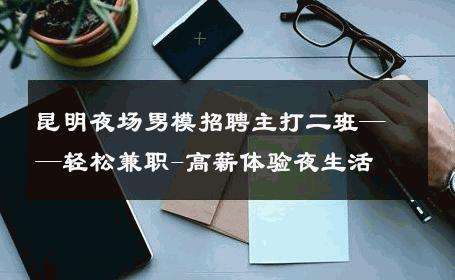 昆明夜场男模招聘主打二班——轻松兼职-高薪体验夜生活 