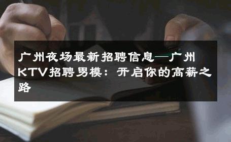 广州夜场最新招聘信息—广州KTV招聘男模：开启你的高薪之路 