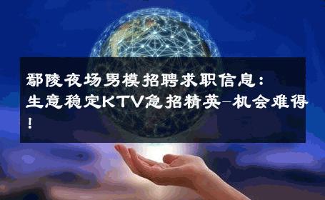 鄢陵夜场男模招聘求职信息：生意稳定KTV急招精英-机会难得！ 