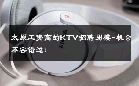 太原工资高的KTV招聘男模-机会不容错过！ 