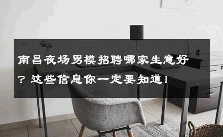 南昌夜场男模招聘哪家生意好？这些信息你一定要知道！ 