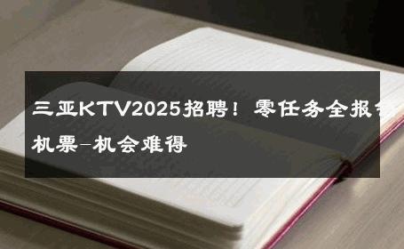 三亚KTV2025招聘！零任务全报销机票-机会难得 