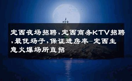 定西夜场招聘,定西商务KTV招聘,最优场子,保证进房率-定西生意火爆场所直招