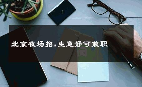 北京夜场招,生意好可兼职 
