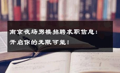南京夜场男模招聘求职信息：开启你的无限可能！ 