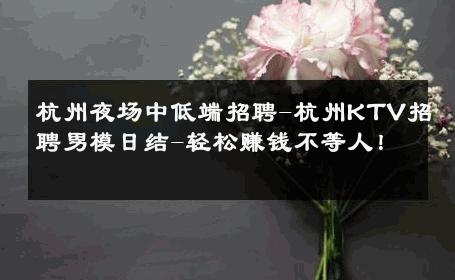 杭州夜场中低端招聘-杭州KTV招聘男模日结-轻松赚钱不等人！ 
