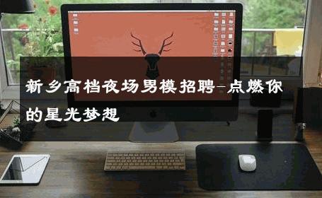 新乡高档夜场男模招聘-点燃你的星光梦想 