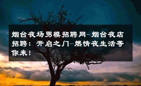 烟台夜场男模招聘网-烟台夜店招聘：开启之门-燃情夜生活等你来！ 
