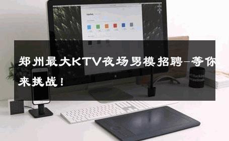 郑州最大KTV夜场男模招聘-等你来挑战！ 
