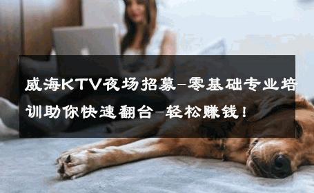 威海KTV夜场招募-零基础专业培训助你快速翻台-轻松赚钱！ 