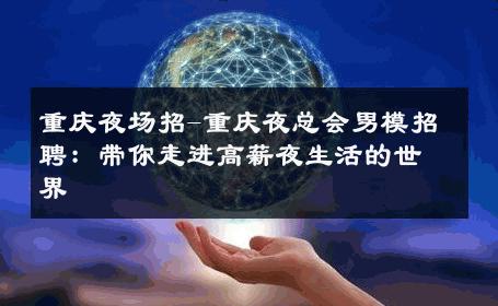 重庆夜场招-重庆夜总会男模招聘：带你走进高薪夜生活的世界 