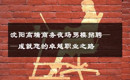 沈阳高端商务夜场男模招聘——成就您的卓越职业之路 