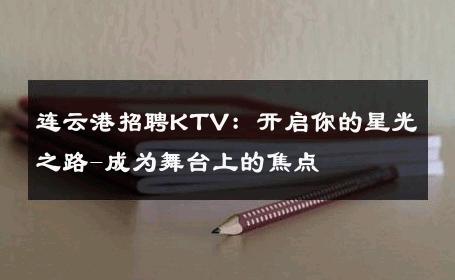 连云港招聘KTV：开启你的星光之路-成为舞台上的焦点 