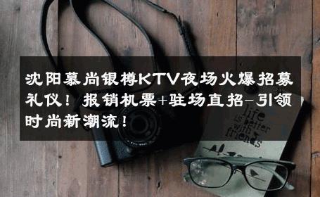 沈阳慕尚银樽KTV夜场火爆招募礼仪！报销机票+驻场直招-引领时尚新潮流！ 