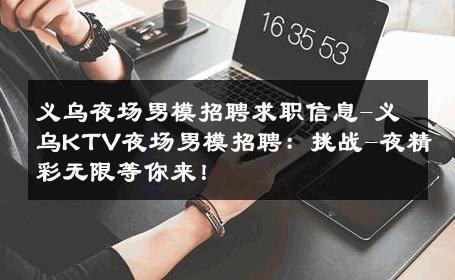 义乌夜场男模招聘求职信息-义乌KTV夜场男模招聘：挑战-夜精彩无限等你来！ 