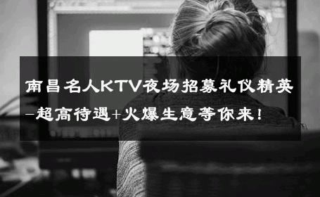 南昌名人KTV夜场招募礼仪精英-超高待遇+火爆生意等你来！ 