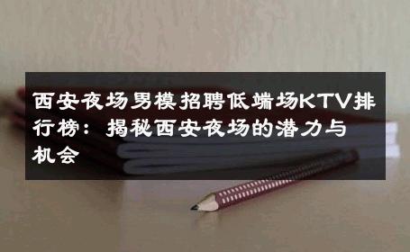 西安夜场男模招聘低端场KTV排行榜：揭秘西安夜场的潜力与机会 