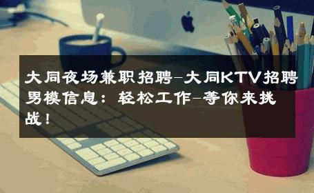 大同夜场兼职招聘-大同KTV招聘男模信息：轻松工作-等你来挑战！ 