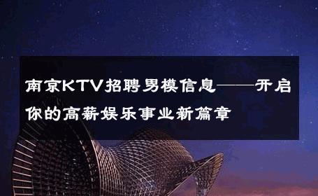 南京KTV招聘男模信息——开启你的高薪娱乐事业新篇章 