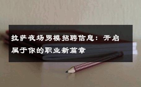 拉萨夜场男模招聘信息：开启属于你的职业新篇章 
