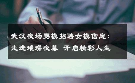 武汉夜场男模招聘女模信息：走进璀璨夜幕-开启精彩人生 