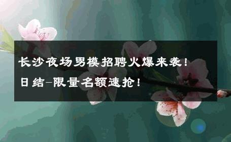 长沙夜场男模招聘火爆来袭！日结-限量名额速抢！ 