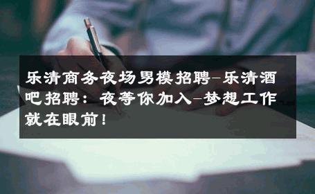 乐清商务夜场男模招聘-乐清酒吧招聘：夜等你加入-梦想工作就在眼前！ 