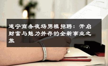 遂宁商务夜场男模招聘：开启财富与魅力并存的全新事业之旅 