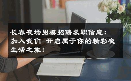长春夜场男模招聘求职信息：加入我们-开启属于你的精彩夜生活之旅！ 