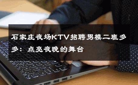 石家庄夜场KTV招聘男模二班多多：点亮夜晚的舞台 