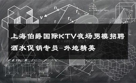 上海伯爵国际KTV夜场男模招聘酒水促销专员-外地精英 
