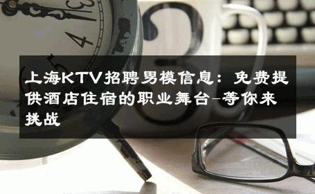 上海KTV招聘男模信息：免费提供酒店住宿的职业舞台-等你来挑战 
