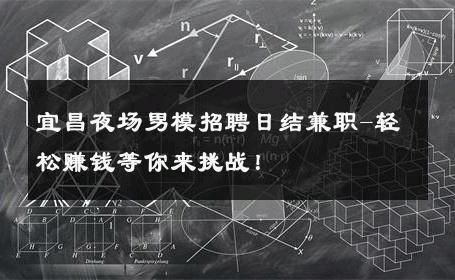 宜昌夜场男模招聘日结兼职-轻松赚钱等你来挑战！ 