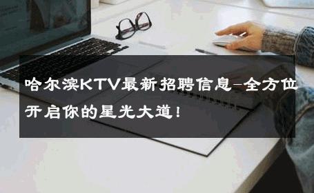 哈尔滨KTV最新招聘信息-全方位开启你的星光大道！ 