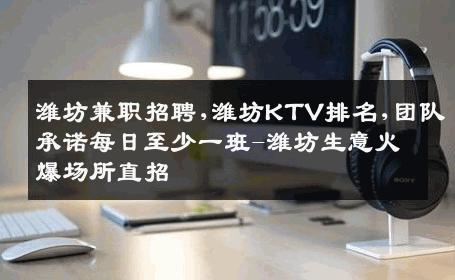 潍坊兼职招聘,潍坊KTV排名,团队承诺每日至少一班-潍坊生意火爆场所直招