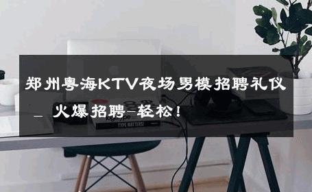 郑州粤海KTV夜场男模招聘礼仪 _ 火爆招聘-轻松！ 