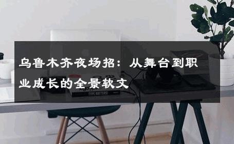 乌鲁木齐夜场招：从舞台到职业成长的全景软文 