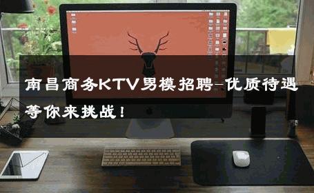 南昌商务KTV男模招聘-优质待遇等你来挑战！ 