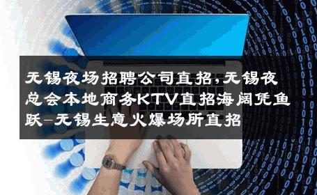 无锡夜场招聘公司直招,无锡夜总会本地商务KTV直招海阔凭鱼跃-无锡生意火爆场所直招