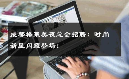 成都格莱美夜总会招聘：时尚新星闪耀登场！ 