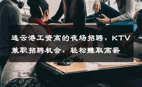 连云港工资高的夜场招聘，KTV兼职招聘机会，轻松赚取高薪